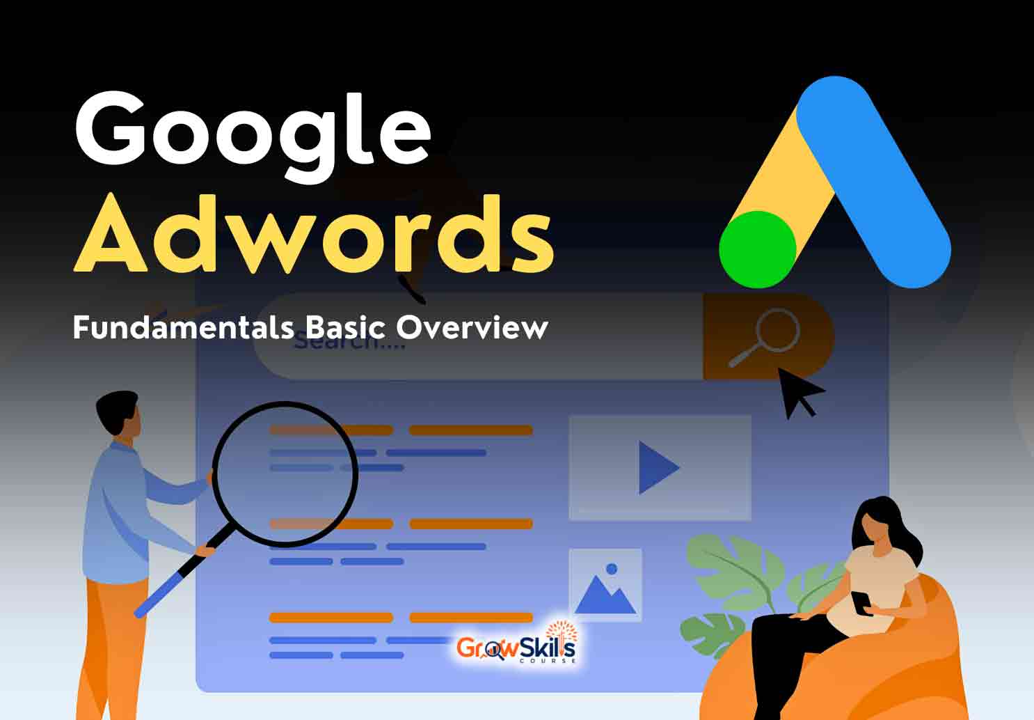 Google Ads Course - Fundamentals Basic Overview - GrowSkills Course